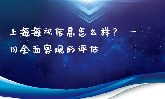 上海海积信息怎么样？ 一份全面客观的评估_https://m.letulww.com_期货交易软件_第1张