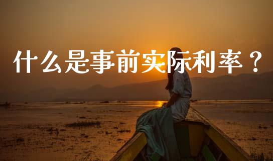 什么是事前实际利率？_https://m.letulww.com_股指期货交易时间_第1张