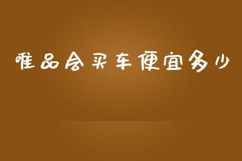 唯品会买车便宜多少_https://m.letulww.com_期货开户保证金_第1张