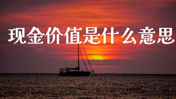 现金价值是什么意思_https://m.letulww.com_期货开户保证金_第1张