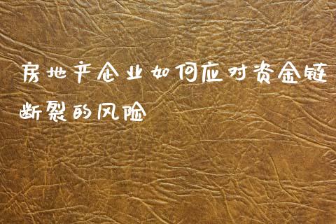 房地产企业如何应对资金链断裂的风险_https://m.letulww.com_股指期货交易时间_第1张