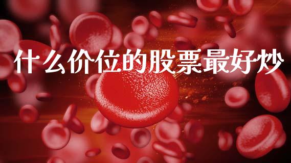 什么价位的股票最好炒_https://m.letulww.com_期货交易策略_第1张