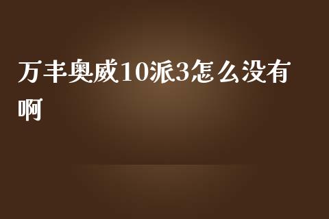 万丰奥威10派3怎么没有啊_https://m.letulww.com_期货交易策略_第1张
