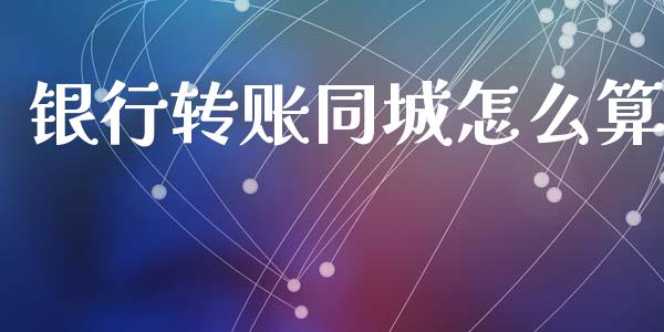 银行转账同城怎么算_https://m.letulww.com_期货交易软件_第1张