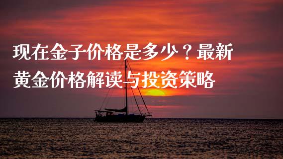现在金子价格是多少?最新黄金价格解读与投资策略_股指期货交易时间_第1张_期货开户保证金_期货交易软件_股指期货交易时间_期货交易策略 现在金子价格是多少?最新黄金价格解读与投资策略_https://m.letulww.com_股指期货交易时间_第1张