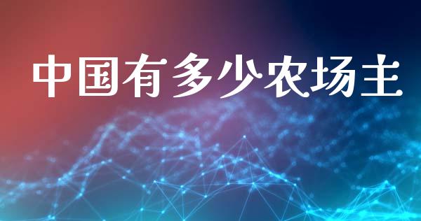 中国有多少农场主_https://m.letulww.com_股指期货交易时间_第1张