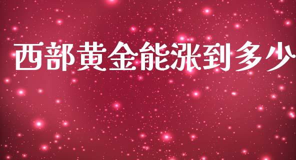 西部黄金能涨到多少_https://m.letulww.com_期货交易策略_第1张