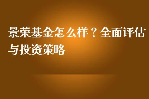 景荣基金怎么样？全面评估与投资策略_https://m.letulww.com_期货交易策略_第1张