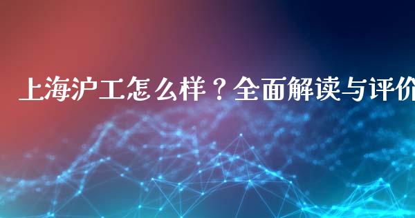 上海沪工怎么样？全面解读与评价_https://m.letulww.com_期货交易软件_第1张