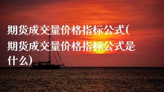 期货成交量价格指标公式(期货成交量价格指标公式是什么)_https://m.letulww.com_期货开户保证金_第1张