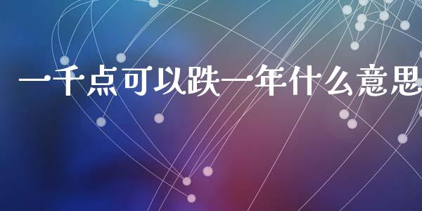 一千点可以跌一年什么意思_https://m.letulww.com_股指期货交易时间_第1张