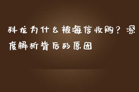 科龙为什么被海信收购？深度解析背后的原因_https://m.letulww.com_期货交易策略_第1张