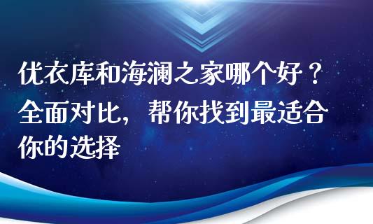 优衣库和海澜之家哪个好？全面对比，帮你找到最适合你的选择_https://m.letulww.com_期货交易策略_第1张