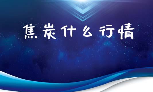 焦炭什么行情_https://m.letulww.com_期货开户保证金_第1张