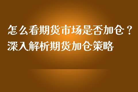 怎么看期货市场是否加仓？深入解析期货加仓策略_https://m.letulww.com_股指期货交易时间_第1张
