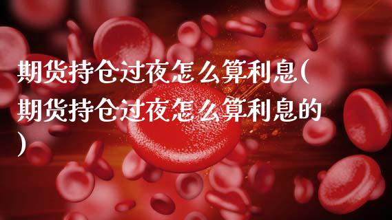 期货持仓过夜怎么算利息(期货持仓过夜怎么算利息的)_https://m.letulww.com_期货开户保证金_第1张