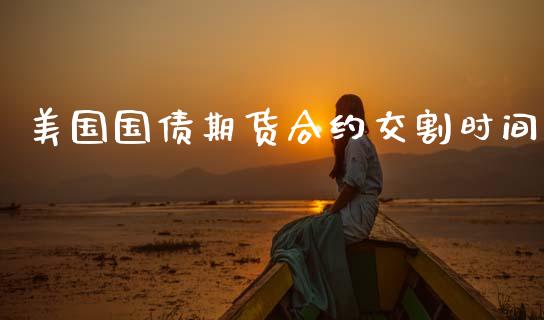 美国国债期货合约交割时间_https://m.letulww.com_期货交易策略_第1张