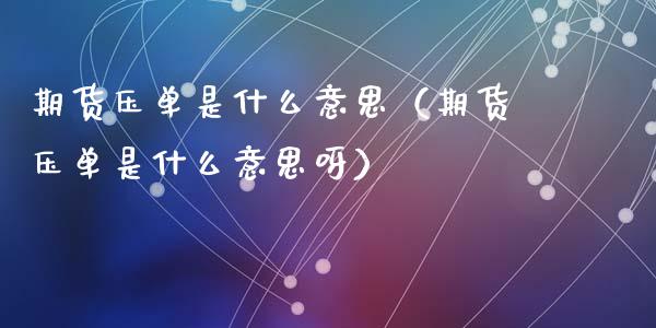 期货压单是什么意思(期货压单是什么意思呀)_期货交易策略_第1张_期货开户保证金_期货交易软件_股指期货交易时间_期货交易策略 期货压单是什么意思(期货压单是什么意思呀)_https://m.letulww.com_期货交易策略_第1张