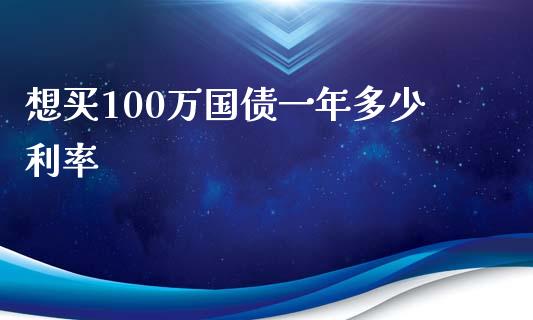 想买100万国债一年多少利率_https://m.letulww.com_期货开户保证金_第1张