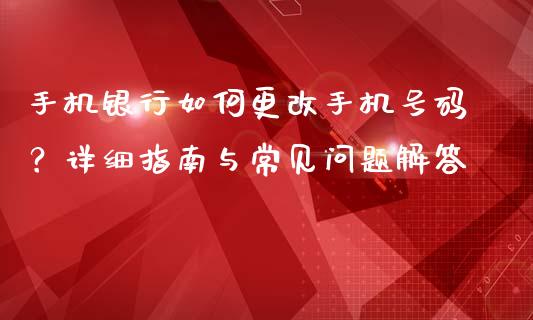 手机银行如何更改手机号码？详细指南与常见问题解答_https://m.letulww.com_期货交易软件_第1张