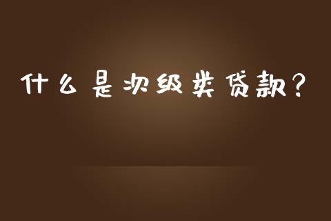 什么是次级类贷款？_https://m.letulww.com_期货交易软件_第1张