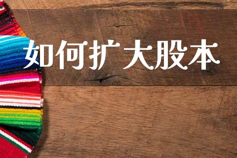 如何扩大股本_https://m.letulww.com_期货开户保证金_第1张