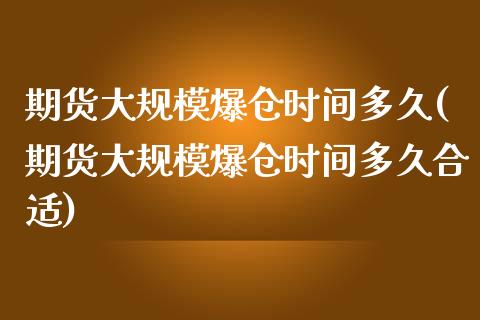期货大规模爆仓时间多久(期货大规模爆仓时间多久合适)_https://m.letulww.com_股指期货交易时间_第1张