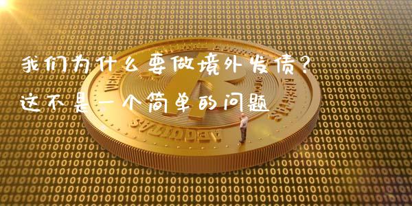 我们为什么要做境外发债？这不是一个简单的问题_https://m.letulww.com_期货交易软件_第1张