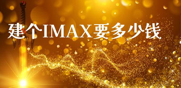 建个IMAX要多少钱_https://m.letulww.com_期货交易软件_第1张