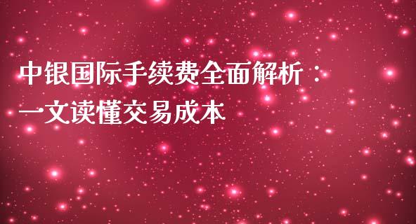 中银国际手续费全面解析：一文读懂交易成本_https://m.letulww.com_期货开户保证金_第1张