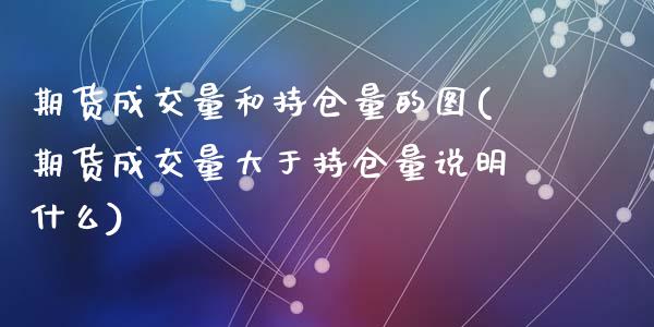 期货成交量和持仓量的图(期货成交量大于持仓量说明什么)_https://m.letulww.com_期货交易软件_第1张