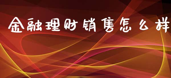 金融理财销售怎么样_https://m.letulww.com_期货交易软件_第1张