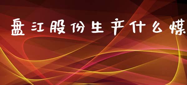 盘江股份生产什么煤_https://m.letulww.com_期货交易策略_第1张