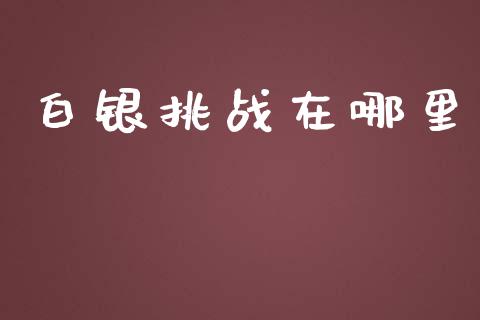 白银挑战在哪里_https://m.letulww.com_期货交易策略_第1张