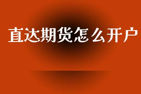 直达期货怎么开户_https://m.letulww.com_股指期货交易时间_第1张