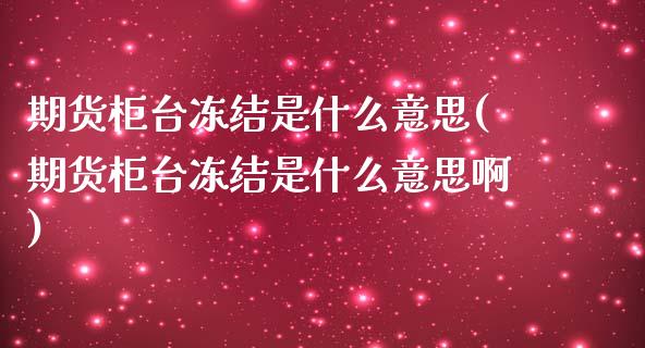 期货柜台冻结是什么意思(期货柜台冻结是什么意思啊)_https://m.letulww.com_期货交易软件_第1张