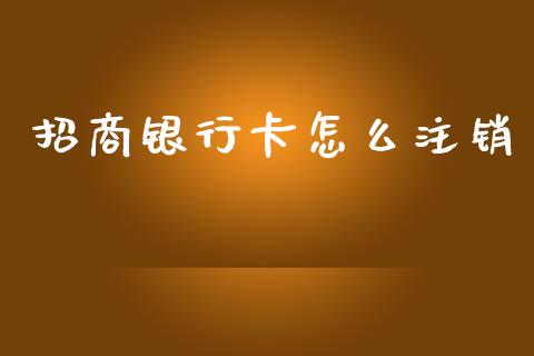 招商银行卡怎么注销_https://m.letulww.com_股指期货交易时间_第1张