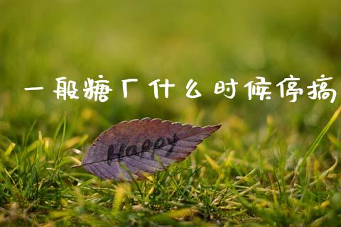 一般糖厂什么时候停搞_https://m.letulww.com_期货交易策略_第1张