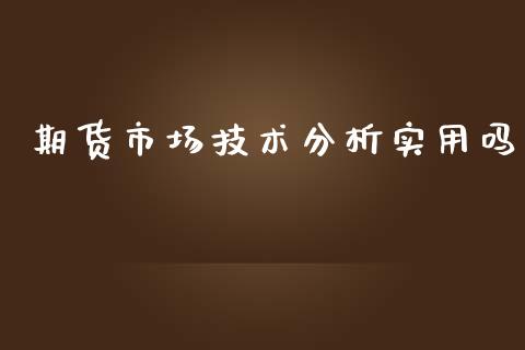 期货市场技术分析实用吗_https://m.letulww.com_期货交易策略_第1张