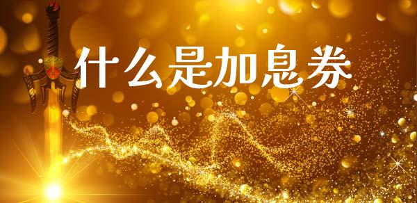 什么是加息券_https://m.letulww.com_期货交易策略_第1张