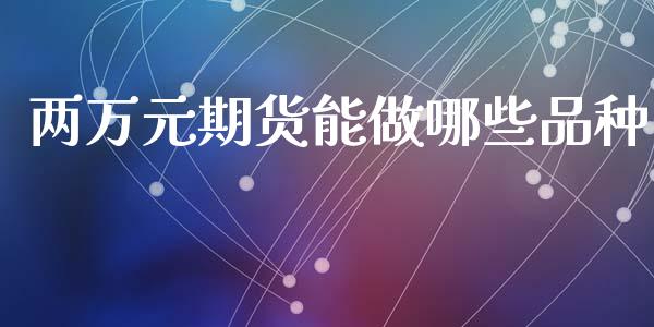 两万元期货能做哪些品种_https://m.letulww.com_股指期货交易时间_第1张