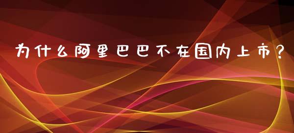 为什么阿里巴巴不在国内上市？_https://m.letulww.com_期货开户保证金_第1张