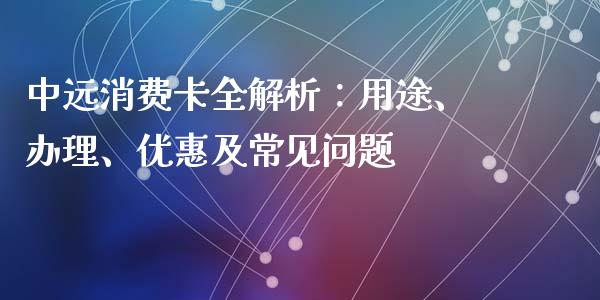 中远消费卡全解析：用途、办理、优惠及常见问题_https://m.letulww.com_期货开户保证金_第1张