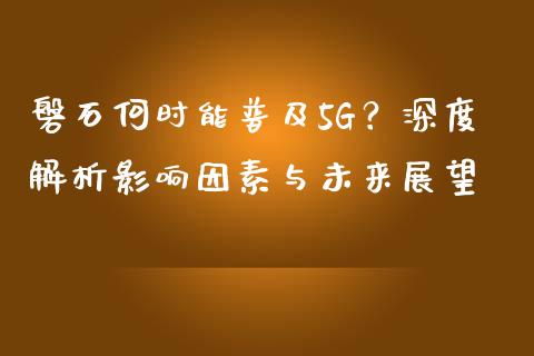磐石何时能普及5G？深度解析影响因素与未来展望_https://m.letulww.com_股指期货交易时间_第1张