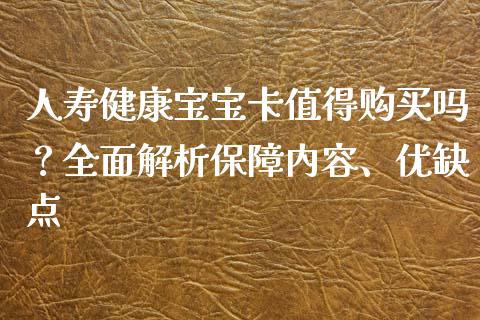 人寿健康宝宝卡值得购买吗？全面解析保障内容、优缺点_https://m.letulww.com_期货交易软件_第1张