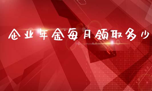 企业年金每月领取多少_https://m.letulww.com_期货开户保证金_第1张
