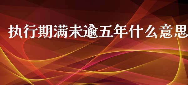 执行期满未逾五年什么意思_https://m.letulww.com_股指期货交易时间_第1张
