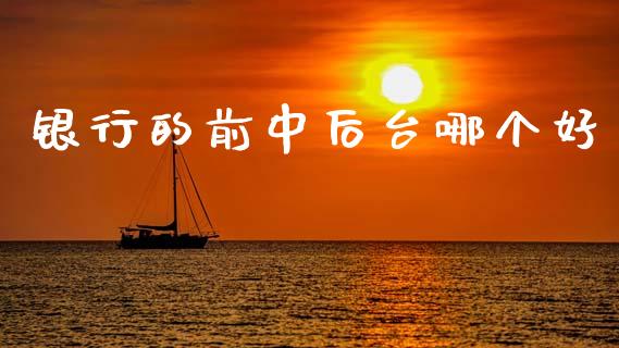 银行的前中后台哪个好_https://m.letulww.com_期货开户保证金_第1张