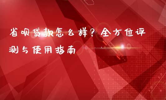 省呗贷款怎么样？全方位评测与使用指南_https://m.letulww.com_期货交易软件_第1张